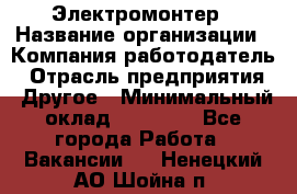 Электромонтер › Название организации ­ Компания-работодатель › Отрасль предприятия ­ Другое › Минимальный оклад ­ 35 000 - Все города Работа » Вакансии   . Ненецкий АО,Шойна п.